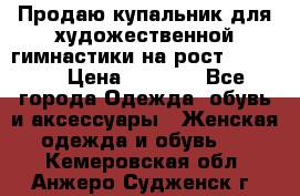 Продаю купальник для художественной гимнастики на рост 150-155 › Цена ­ 7 000 - Все города Одежда, обувь и аксессуары » Женская одежда и обувь   . Кемеровская обл.,Анжеро-Судженск г.